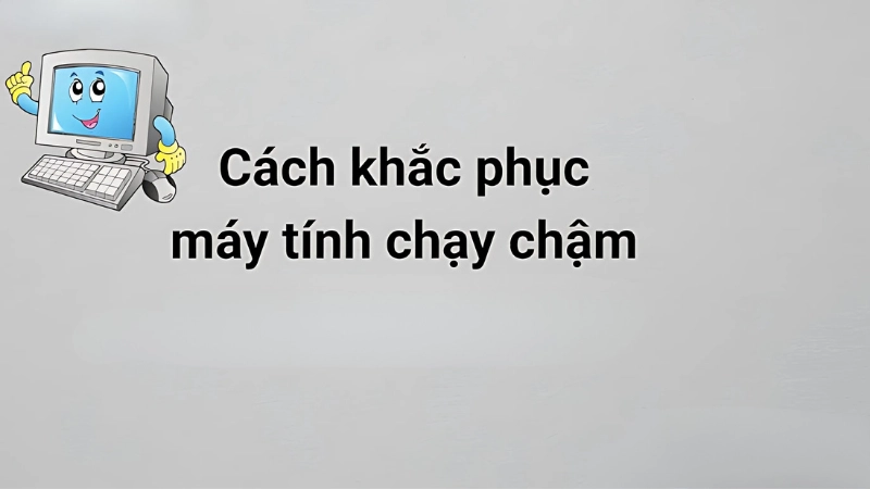 Cách khắc phục máy tính chạy chậm đơn giản tại nhà