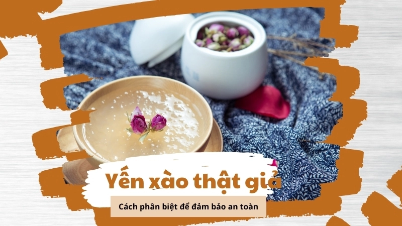 Phân biệt yến sào thật giả để đảm bảo an toàn khi sử dụng