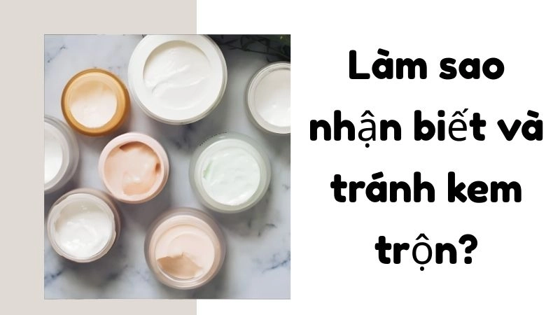 Làm sao nhận biết và tránh kem trộn?