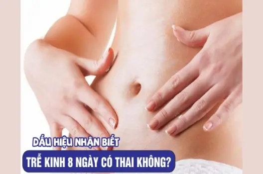 Bị trễ kinh 8 ngày có sao không? Dấu hiệu cần lưu ý