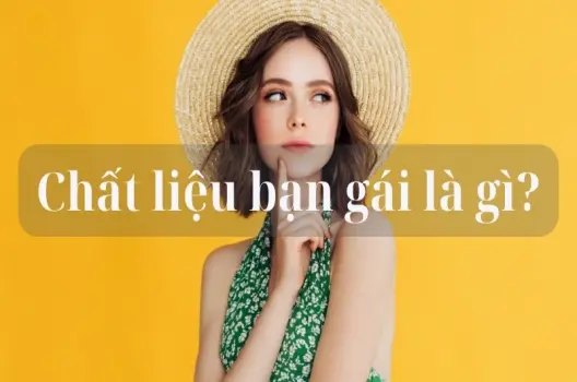 Chất liệu bạn gái là gì? Mỗi người là một bản sắc riêng