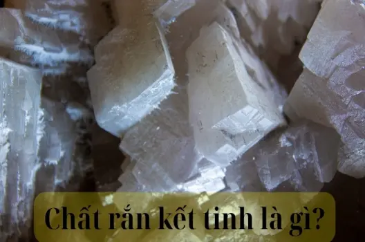 Chất rắn kết tinh là gì? Phân loại và đặc điểm nổi bật