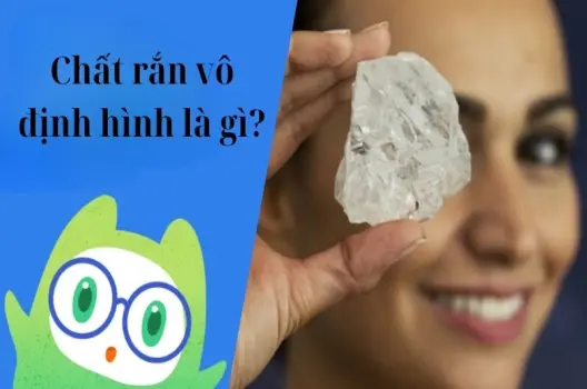 Chất rắn vô định hình là gì? Tính chất và ứng dụng