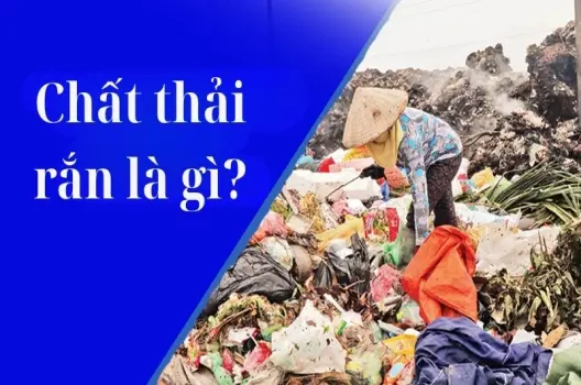 Chất thải rắn là gì? Các phương pháp xử lý phổ biến hiện nay