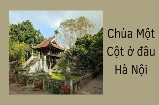 Chùa Một Cột ở đâu? Hành trình khám phá kiến trúc độc đáo