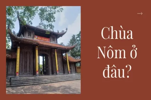 Chùa Nôm ở đâu? Địa điểm linh thiêng và nét đẹp kiến trúc độc đáo