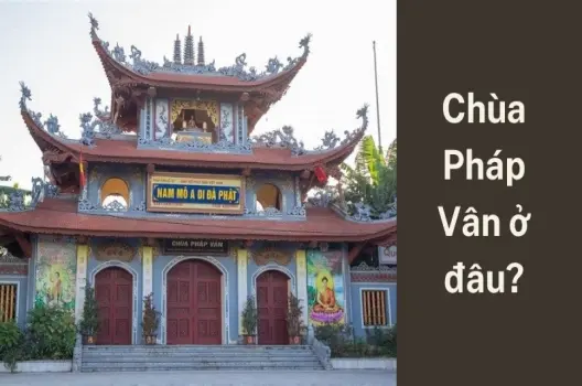 Chùa Pháp Vân ở đâu? Review chi tiết từ người từng đến lễ Phật