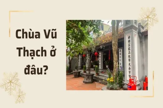 Chùa Vũ Thạch ở đâu? Bí mật về ngôi chùa linh thiêng