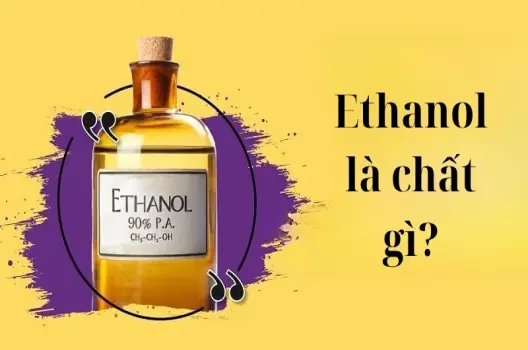 Ethanol là chất gì? Ứng dụng trong đời sống và công nghiệp