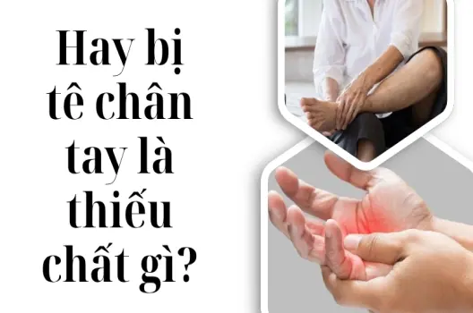 Hay bị tê chân tay là thiếu chất gì và cách cải thiện