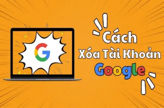 Cách xóa tài khoản Google vĩnh viễn nhanh chóng nhất