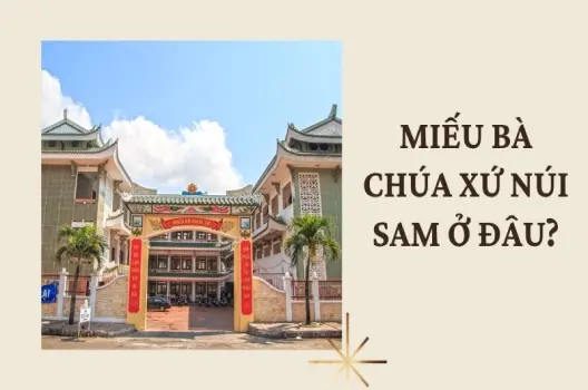 Miếu Bà Chúa Xứ Núi Sam ở đâu? Hướng dẫn chi tiết tham quan