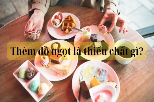 Thèm đồ ngọt là thiếu chất gì và cách bổ sung hợp lý