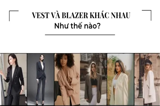 Áo blazer khác áo vest như thế nào? Mặc gì cho đúng gu và thời thượng