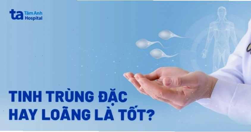 Tinh trùng đặc hay loãng là tốt? Yếu tố ảnh hưởng đến chất lượng
