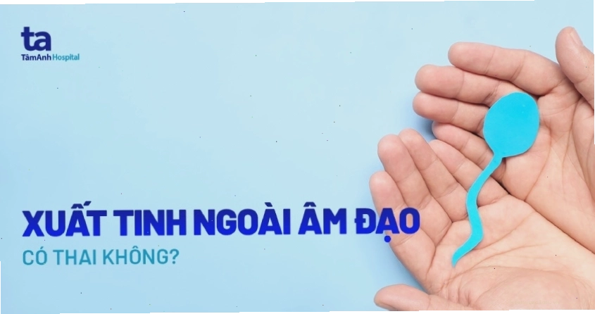 xuất tinh ngoài âm đạo có thai không