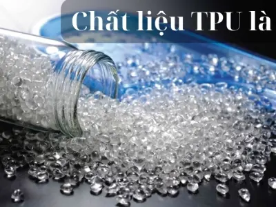 Chất liệu TPU là gì? Ưu nhược điểm của vật liệu dẻo bền