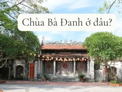 Chùa Bà Đanh ở đâu? Địa điểm văn hóa đặc sắc không thể bỏ qua
