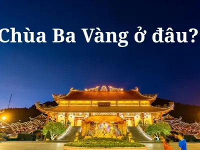 Chùa Ba Vàng ở đâu? Khám phá ngôi chùa linh thiêng bậc nhất