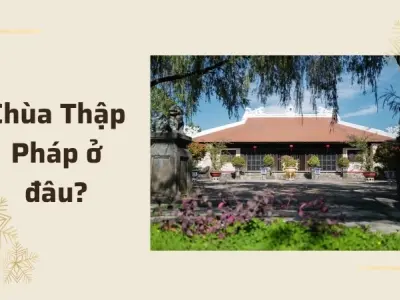 Chùa Thập Pháp ở đâu và những điều thú vị bạn chưa biết