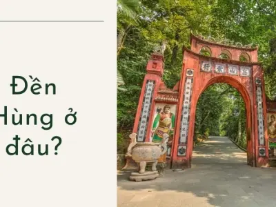 Đền Hùng ở đâu? Khám phá địa điểm tâm linh thiêng liêng