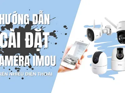 Cách hướng dẫn cài đặt camera Imou từ A đến Z