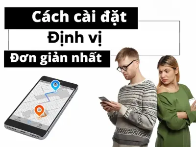Hướng dẫn cài đặt định vị an toàn nhanh chóng chỉ 5 phút