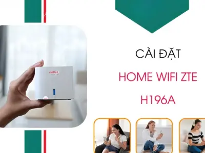 Hướng dẫn cài đặt Home Wifi ZTE H196A chi tiết từ A đến Z