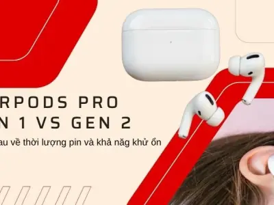 Cách phân biệt AirPods Pro 1 và 2 - Có nên nâng cấp không?